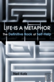 Life Is A Metaphor: The Definitive Book Of Self-Help