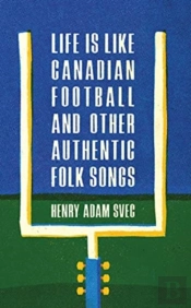 Life Is Like Canadian Football And Other Authentic Folk Songs