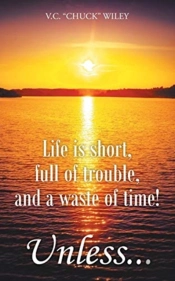 Life Is Short, Full Of Trouble, And A Waste Of Time! Unless...