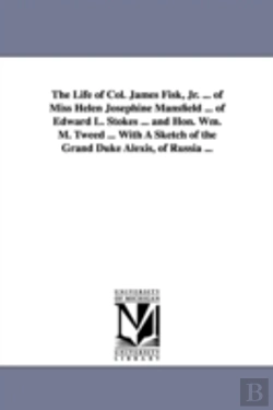 Bertrand.pt - Life Of Col. James Fisk, Jr. ... Of Miss Helen Josephine Mansfield ... Of Edward L. Stokes ... And Hon. Wm. M. Tweed ... With A Sketch Of The Grand Duke Alexis, Of Russia ...