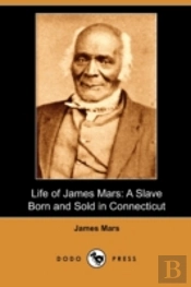 Life Of James Mars: A Slave Born And Sol
