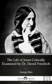 Life Of Jesus Critically Examined By Dr. David Friedrich Strauss By George Eliot - Delphi Classics (Illustrated)
