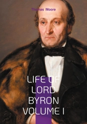 Life Of Lord Byron Volume I - The Scandalous Rise Of A Romantic Poet And Literary Icon