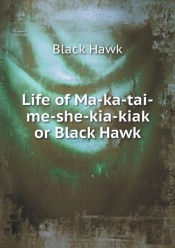 Life Of Ma-Ka-Tai-Me-She-Kia-Kiak Or Black Hawk