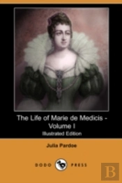 Life Of Marie De Medicis - Volume I (Illustrated Edition) (Dodo Press)