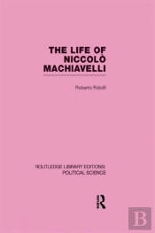 Life Of Niccolo Machiavelli (Routledge Library Editions: Political Science Volume 26)