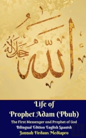 Life Of Prophet Adam (Pbuh) The First Messenger And Prophet Of God Bilingual Edition English Spanish