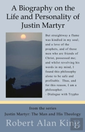 Life, Personality And Letters Of Justin Martyr (Justin Martyr: The Man And His Theology)