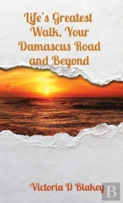 Life'S Greatest Walk, Your Damascus Road And Beyond