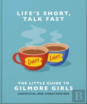 Life'S Short, Talk Fast: The Little Guide To Gilmore Girls