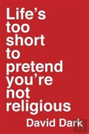 Life'S Too Short To Pretend You'Re Not Religious