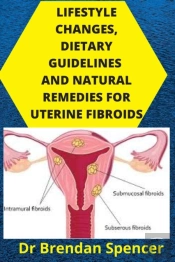 Lifestyle Changes, Dietary Guidelines And Natural Remedies For Uterine Fibroids