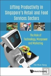 Lifting Productivity In Singapore'S Retail And Food Services Sectors: The Role Of Technology, Manpower And Marketing