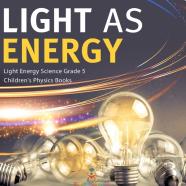 Light As Energy | Light Energy Science Grade 5 | Children'S Physics Books