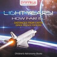 Light Years! How Far Is ...- Distances From Earth (Space Science For Kids) - Children'S Astronomy Books