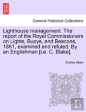 Lighthouse Management. The Report Of The Royal Commissioners On Lights, Buoys, And Beacons, 1861, Examined And Refuted. By An Englishman (I.E. C. Blak
