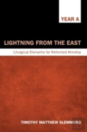 Lightning From The East: Liturgical Elements For Reformed Worship, Year A