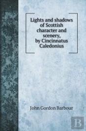Lights And Shadows Of Scottish Character And Scenery, By Cincinnatus Caledonius