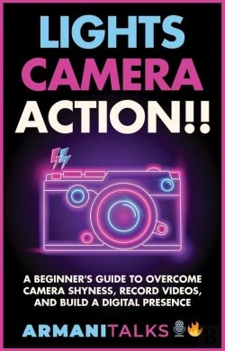 Bertrand.pt - Lights, Camera, Action!! A Beginner'S Guide To Overcome Camera Shyness, Record Videos, And Build A Digital Presence