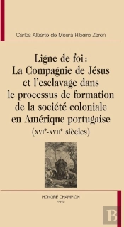 Ligne De Foi ; La Compagnie De Jésus Et L'Esclavage Dans Le Processus De Formation De La Société Coloniale En Amérique Portugaise (Xvie-Xviie Siècles)