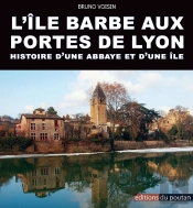 L'Île Barbe Aux Portes De Lyon ; Histoire D'Une Abbaye Et D'Une Île