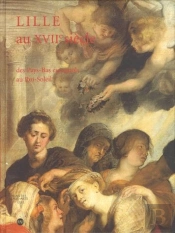 Lille Au Xvii Siècle ; Des Pays Bas Espagnols Au Roi-Soleil