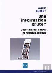 L'Illusion D'Une Information Brute : Médias Vidéos, Information Et Réseaux Sociaux Numériques