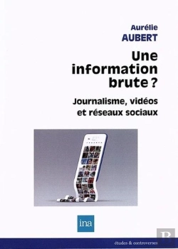 Bertrand.pt - L'Illusion D'Une Information Brute : Médias Vidéos, Information Et Réseaux Sociaux Numériques
