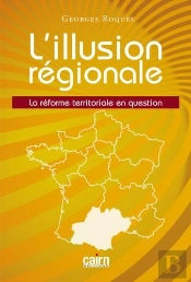 L'Illustion Régionale ; La Réforme Territoriale En Questions