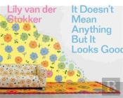 Lily Van Der Stokker It Doesn T Mean Anything But It Looks Good /Anglais