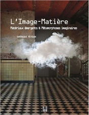 L'Image-Matiere - Materiaux Emergents Et Metamorphoses Imaginaires