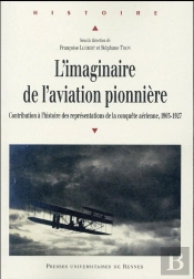 L'Imaginaire De L'Aviation Pionnière ; Contribution À L'Histoire Des Représentations De La Conquête Aérienne, 1903-1927