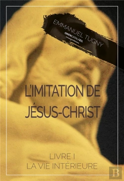 Bertrand.pt - L'Imiation De Jesus-Christ - Livre I, La Vie Interieure