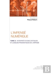 L'Impense Numerique - Tome 2 : Interpretations Critiques Et Logiques Pragmatiques De L Impense