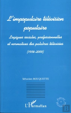 Bertrand.pt - L'Impopulaire Television Populaire ; Logiques Sociales Professionnelles Et Normatives Des Palabres Televisees