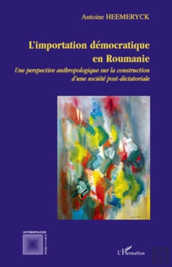 Bertrand.pt - L'Importation Démocratique En Roumanie ; Une Perspective Anthropologique Sur La Construction D'Une Société Post-Dictatoriale