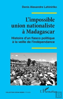 Bertrand.pt - L'Impossible Union Nationaliste À Madagascar : Histoire D'Un Fiasco Politique À La Veille De L'Indépendance