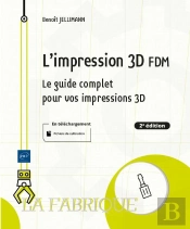 L'Impression 3d Fdm - Le Guide Complet Pour Vos Impressions 3d (2e Edition)