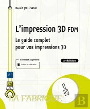 L'Impression 3d Fdm : Le Guide Complet Pour Vos Impressions 3d (3e Édition)