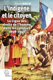 L'Indigène Et Le Citoyen : La Ligue Des Droits De L'Homme Dans Les Colonies 1898-1940