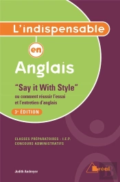 L'Indispensable En Anglais ; ' Say It With Style ' Ou Comment Réussir L'Essai Et L'Entretien D'Anglais ; Classes Préparatoires, Iep, Concours Administratifs (3e Édition)