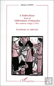 L'Indochine Dans La Littérature Française Des Années Vingt À 1954 ; Exotisme Et Altérité