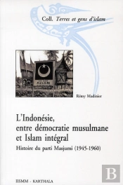 L'Indonésie, Entre Démocratie Musulmane Et Islam Intégral : Histoire Du Parti Masjumi (1945-1960)