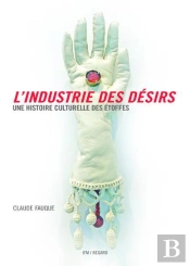 L'Industrie Des Désirs ; Une Histoire Culturelle Des Étoffes