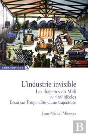 L'Industrie Invisible : Les Draperies Du Midi, Xviie-Xxe Siècles ; Essai Sur L'Originalité D'Une Trajectoire