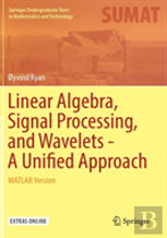Linear Algebra, Signal Processing, And Wavelets - A Unified Approach