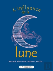 L'Influence De La Lune ; Beauté, Bien-Être, Maison, Jardin...