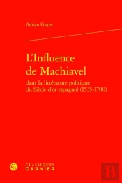 L'Influence De Machiavel Dans La Littérature Politique Du Siècle D'Or Espagnol (1535-1700)