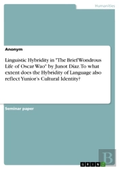 Linguistic Hybridity In &Quote;The Brief Wondrous Life Of Oscar Wao&Quote; By Junot Diaz. To What Extent Does The Hybridity Of Language Also Reflect Yunior'S Cultural Identity?