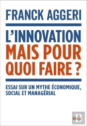 L'Innovation, Mais Pour Quoi Faire ? Essai Sur Un Mythe Économique, Social Et Managérial